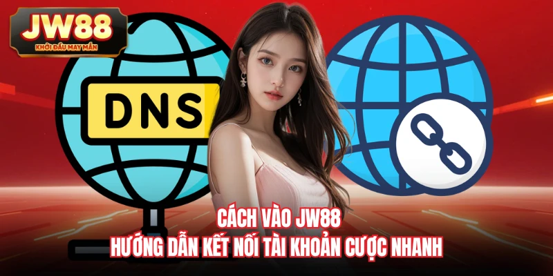 Cách Vào JW88 - Hướng Dẫn Kết Nối Tài Khoản Cược Nhanh