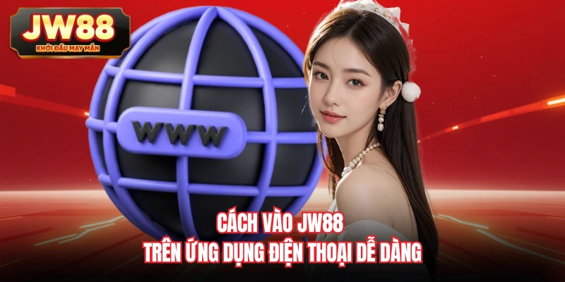 Cách vào JW88 trên ứng dụng điện thoại dễ dàng