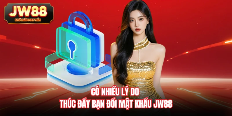 Có nhiều lý do thúc đẩy bạn đổi mật khẩu JW88