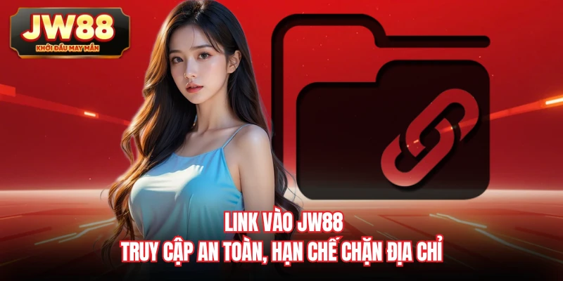 Link Vào JW88 - Truy Cập An Toàn, Hạn Chế Chặn Địa Chỉ