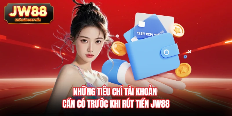 Những tiêu chí tài khoản cần có trước khi rút tiền JW88